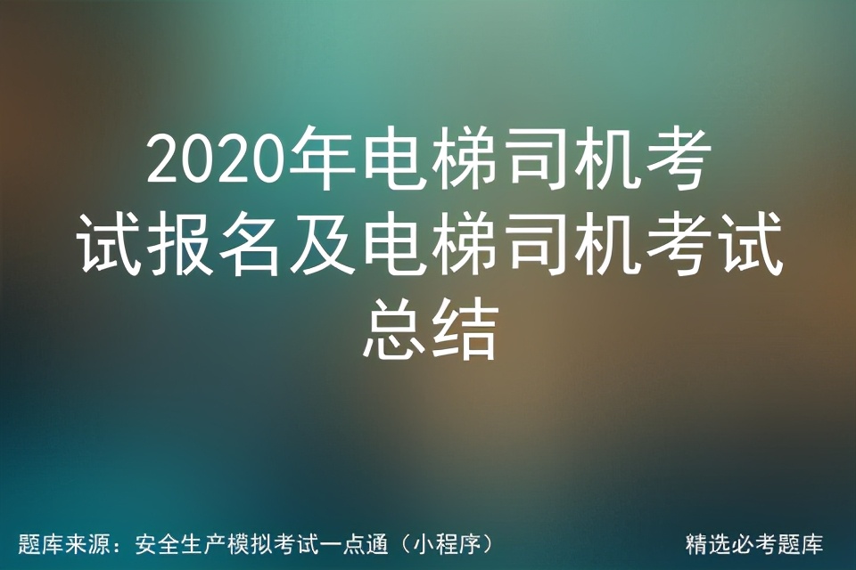 2020年电梯司机考试报名及电梯司机考试总结