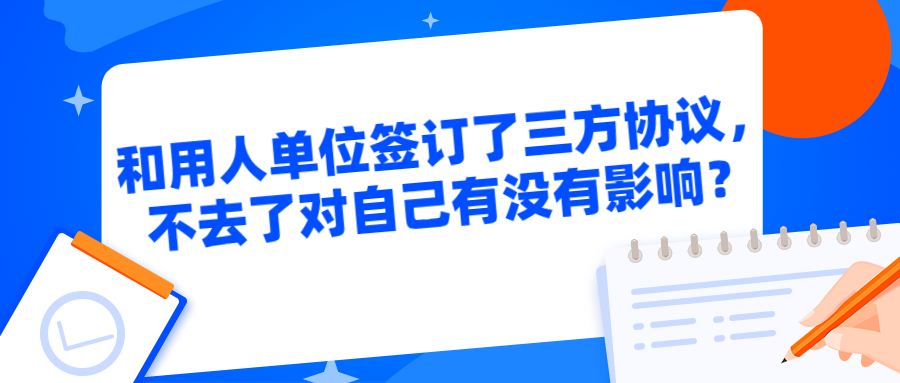 和用人单位签订了三方协议，不去了对自己有没有影响？