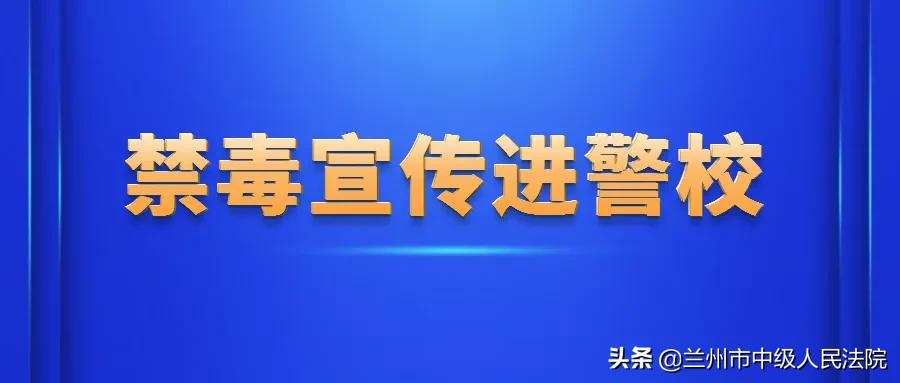 【兰法·国际禁毒日】兰州中院禁毒宣传走进甘肃警察职业学院