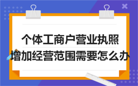 个体工商户营业执照增加经营范围需要怎么办